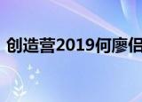 创造营2019何廖侣匀是谁何廖侣匀资料介绍