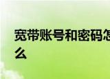 宽带账号和密码怎么查 宽带账号和密码是什么