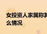 女投资人家属称其离世非课程原因 到底是什么情况