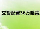 交警配置36万哈雷摩托惹争议 这是怎么回事