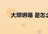 大坝坍塌 是怎么回事具体原因是什么
