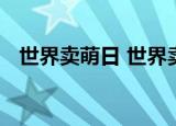 世界卖萌日 世界卖萌日的由来是怎样的呢