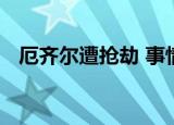 厄齐尔遭抢劫 事情经过是怎样的有受伤吗