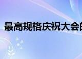 最高规格庆祝大会的多个首次 这是怎么回事