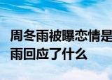周冬雨被曝恋情是怎么回事绯闻对象是谁周冬雨回应了什么