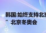 韩国:始终支持北京冬奥会 未考虑所谓“抵制”北京冬奥会