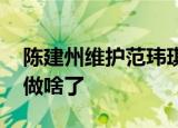 陈建州维护范玮琪 陈建州怎么维护的范玮琪做啥了