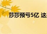 莎莎预亏5亿 这是怎么回事发生了什么