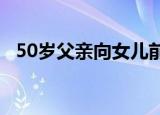 50岁父亲向女儿前男友求婚 网友：超纲了