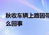 秋收车辆上路因带泥被罚官方:不实 到底是怎么回事
