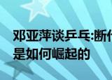 邓亚萍谈乒乓:断代培养攻奖牌 他们的乒乓又是如何崛起的