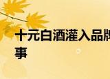 十元白酒灌入品牌酒瓶变茅台 具体是怎么回事