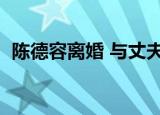 陈德容离婚 与丈夫王赞策结束了8年的婚姻