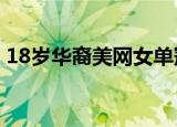 18岁华裔美网女单冠军大秀中文 她说了什么