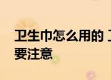 卫生巾怎么用的 卫生巾的用法来了这点一定要注意