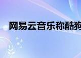 网易云音乐称酷狗抄袭 到底发生了什么事