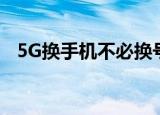 5G换手机不必换号是真的吗到底怎么回事