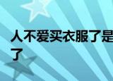 人不爱买衣服了是怎么回事为什么不爱买衣服了