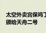 太空外卖宫保鸡丁已送达 史上最贵的快递员颁给天舟二号