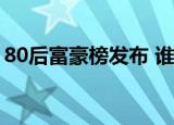 80后富豪榜发布 谁是80后首富上榜名单一览