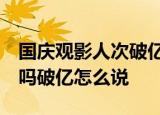 国庆观影人次破亿  三部国庆献礼影片你看了吗破亿怎么说