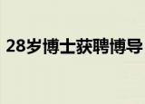 28岁博士获聘博导 哪个博士怎么才能当博导