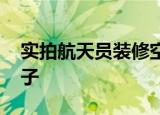 实拍航天员装修空间站卫生间 到底长什么样子