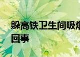 躲高铁卫生间吸烟被限乘180天 具体是怎么回事