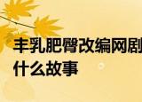 丰乳肥臀改编网剧是怎么回事丰乳肥臀讲的是什么故事