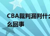 CBA裁判漏判什么情况哪场比赛漏判这是怎么回事