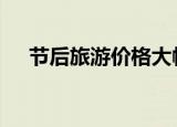 节后旅游价格大幅跳水 目前是什么情况