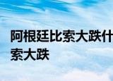 阿根廷比索大跌什么情况为何会出现阿根廷比索大跌