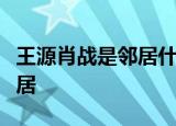 王源肖战是邻居什么梗为什么说王源肖战是邻居