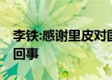 李铁:感谢里皮对国足和我的帮助 具体怎么一回事
