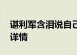 谌利军含泪说自己太不容易 到底怎么回事附详情