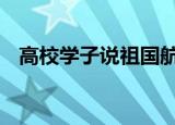 高校学子说祖国航天了不起 这是什么场面