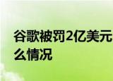 谷歌被罚2亿美元 为什么被罚2亿美元这是什么情况