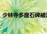 少林寺多座石碑被游客摸出包浆 万物皆可盘