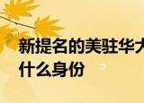 新提名的美驻华大使伯恩斯是何来头 到底是什么身份