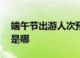 端午节出游人次预计上亿 十大热门城市分别是哪