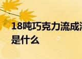 18吨巧克力流成河是怎么回事具体事情经过是什么