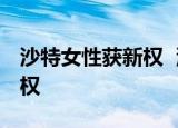 沙特女性获新权  沙特女性是指获得了什么新权