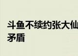 斗鱼不续约张大仙是什么原因双方之间有什么矛盾