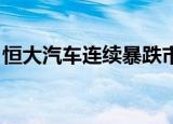恒大汽车连续暴跌市值蒸发6千亿 具体怎么样