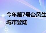 今年第7号台风生成 将登陆广东 具体在哪个城市登陆