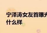 宁泽涛女友首曝光 具体怎么样宁泽涛女友长什么样