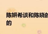 陈妍希谈和陈晓的夫妻相处之道 她是怎么说的