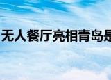 无人餐厅亮相青岛是怎么回事无人餐厅是什么
