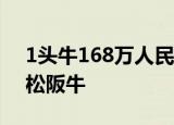 1头牛168万人民币  松阪牛卖这么贵什么是松阪牛