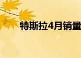 特斯拉4月销量骤降近万辆 具体详情